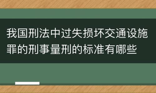 我国刑法中过失损坏交通设施罪的刑事量刑的标准有哪些