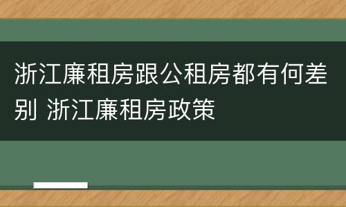 浙江廉租房跟公租房都有何差别 浙江廉租房政策