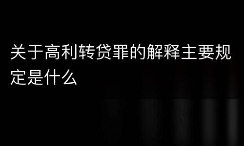 关于高利转贷罪的解释主要规定是什么