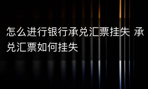 怎么进行银行承兑汇票挂失 承兑汇票如何挂失