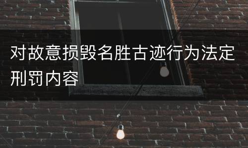 对故意损毁名胜古迹行为法定刑罚内容