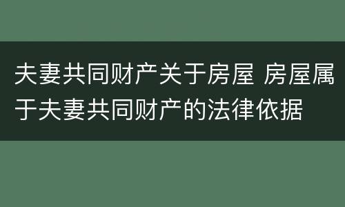 夫妻共同财产关于房屋 房屋属于夫妻共同财产的法律依据