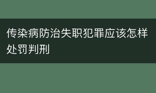 传染病防治失职犯罪应该怎样处罚判刑