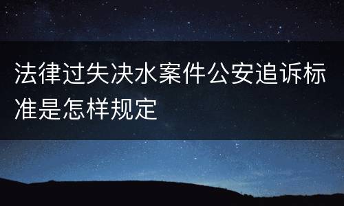 法律过失决水案件公安追诉标准是怎样规定