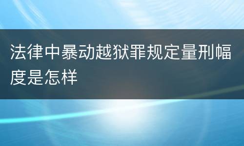 法律中暴动越狱罪规定量刑幅度是怎样