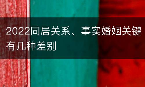 2022同居关系、事实婚姻关键有几种差别