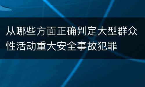 从哪些方面正确判定大型群众性活动重大安全事故犯罪
