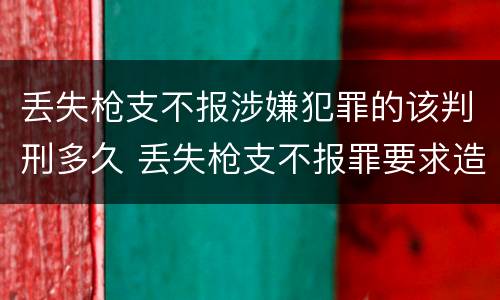 丢失枪支不报涉嫌犯罪的该判刑多久 丢失枪支不报罪要求造成了严重后果的才构成犯罪