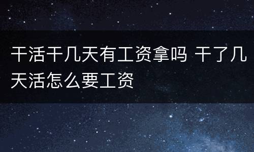 干活干几天有工资拿吗 干了几天活怎么要工资