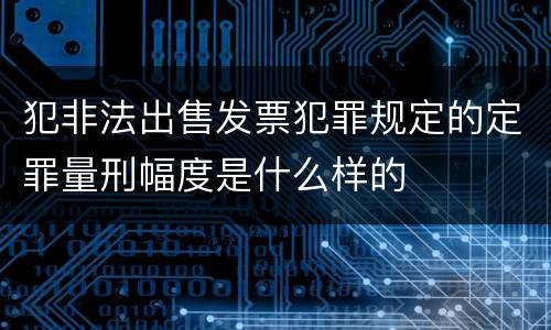 犯非法出售发票犯罪规定的定罪量刑幅度是什么样的
