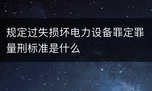 规定过失损坏电力设备罪定罪量刑标准是什么