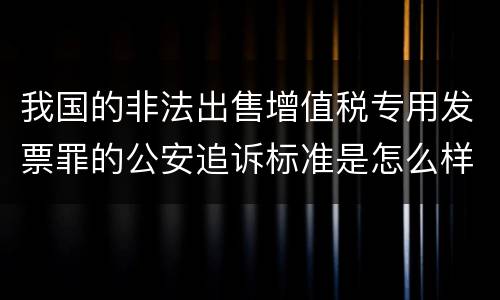 我国的非法出售增值税专用发票罪的公安追诉标准是怎么样规定