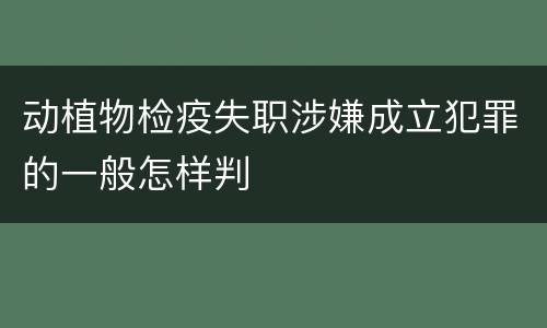 动植物检疫失职涉嫌成立犯罪的一般怎样判