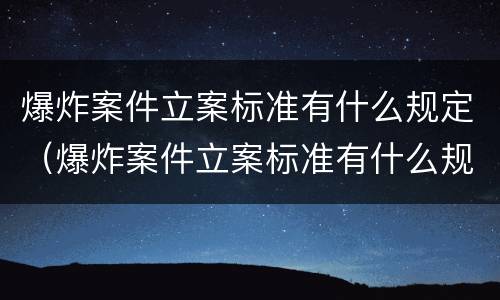 爆炸案件立案标准有什么规定（爆炸案件立案标准有什么规定吗）