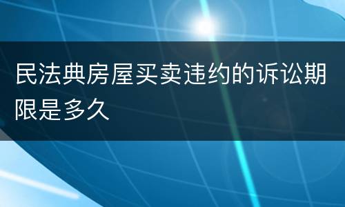 民法典房屋买卖违约的诉讼期限是多久