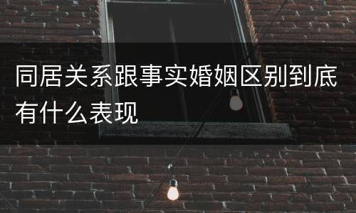 同居关系跟事实婚姻区别到底有什么表现
