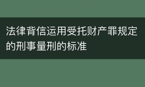 法律背信运用受托财产罪规定的刑事量刑的标准