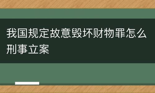 我国规定故意毁坏财物罪怎么刑事立案