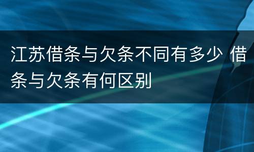 江苏借条与欠条不同有多少 借条与欠条有何区别