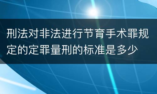 刑法对非法进行节育手术罪规定的定罪量刑的标准是多少