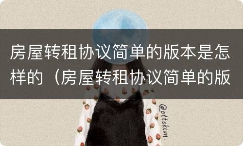 房屋转租协议简单的版本是怎样的（房屋转租协议简单的版本是怎样的呢）