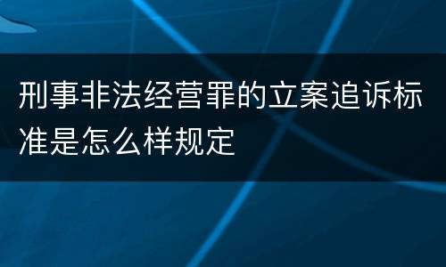 刑事非法经营罪的立案追诉标准是怎么样规定