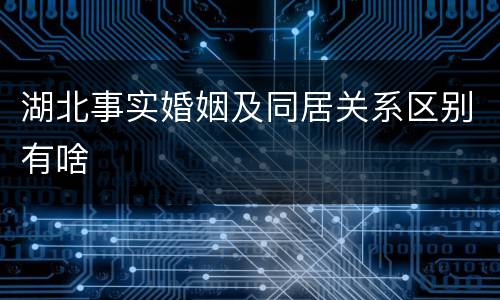 湖北事实婚姻及同居关系区别有啥