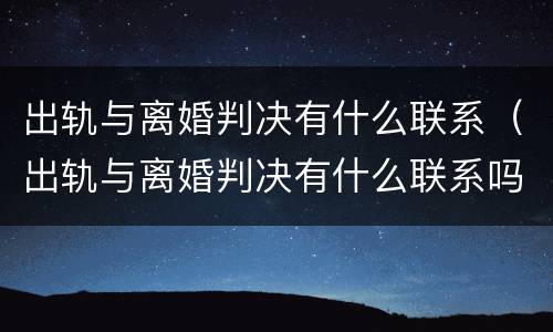 出轨与离婚判决有什么联系（出轨与离婚判决有什么联系吗）