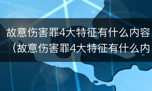 故意伤害罪4大特征有什么内容（故意伤害罪4大特征有什么内容呢）
