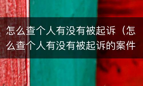 怎么查个人有没有被起诉（怎么查个人有没有被起诉的案件）