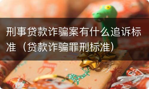 刑事贷款诈骗案有什么追诉标准（贷款诈骗罪刑标准）