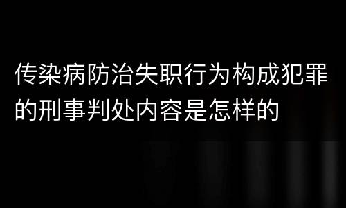 传染病防治失职行为构成犯罪的刑事判处内容是怎样的