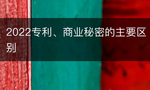 2022专利、商业秘密的主要区别