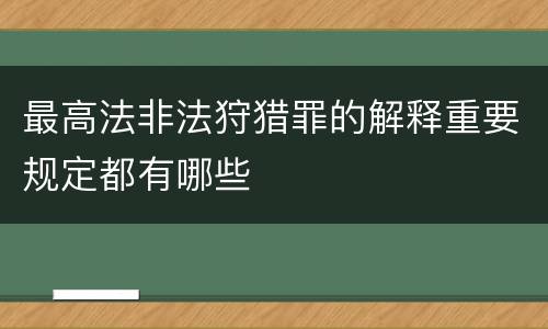 最高法非法狩猎罪的解释重要规定都有哪些