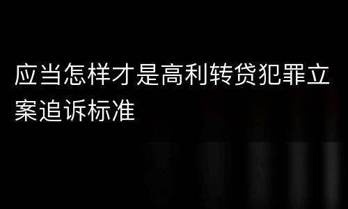 应当怎样才是高利转贷犯罪立案追诉标准