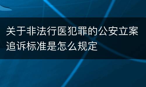 关于非法行医犯罪的公安立案追诉标准是怎么规定