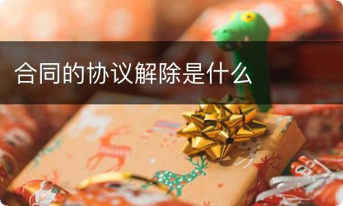 合同的协议解除是什么