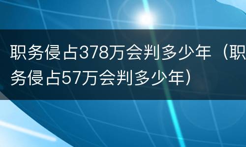 职务侵占378万会判多少年（职务侵占57万会判多少年）