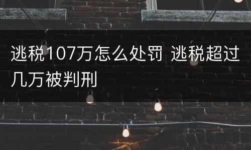 逃税107万怎么处罚 逃税超过几万被判刑
