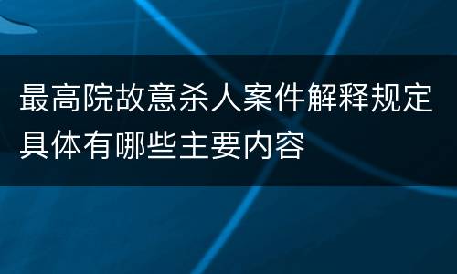 最高院故意杀人案件解释规定具体有哪些主要内容