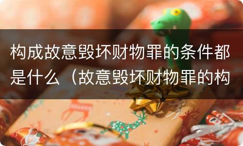 构成故意毁坏财物罪的条件都是什么（故意毁坏财物罪的构成要件）