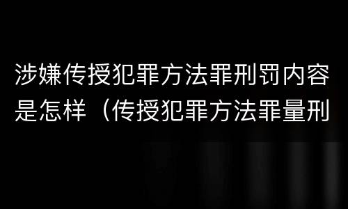 涉嫌传授犯罪方法罪刑罚内容是怎样（传授犯罪方法罪量刑情节严重）