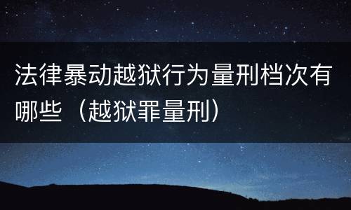 法律暴动越狱行为量刑档次有哪些（越狱罪量刑）
