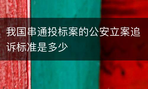我国串通投标案的公安立案追诉标准是多少