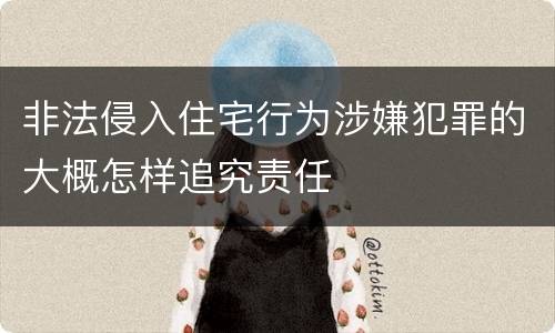 非法侵入住宅行为涉嫌犯罪的大概怎样追究责任