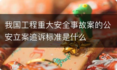 我国工程重大安全事故案的公安立案追诉标准是什么