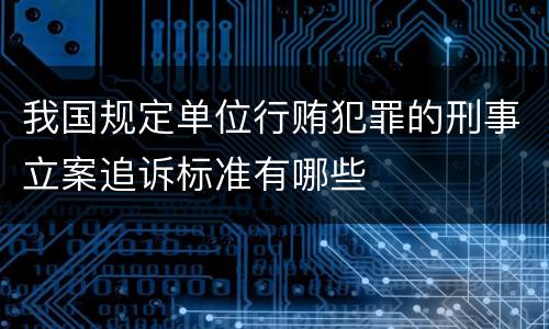 我国规定单位行贿犯罪的刑事立案追诉标准有哪些