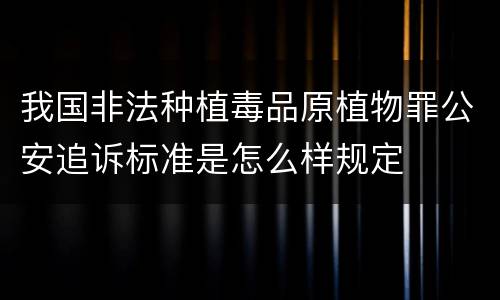 我国非法种植毒品原植物罪公安追诉标准是怎么样规定