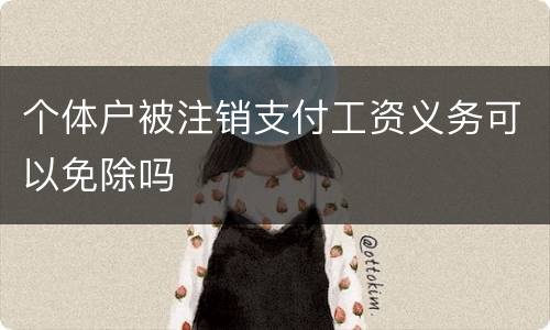 个体户被注销支付工资义务可以免除吗