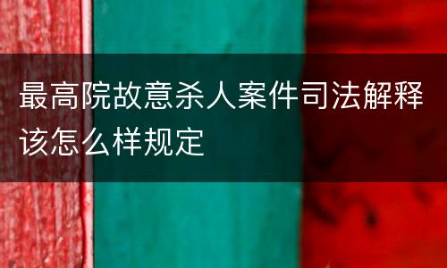 最高院故意杀人案件司法解释该怎么样规定